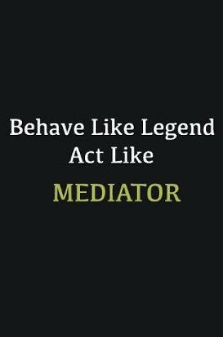 Cover of Behave like Legend Act Like Mediator