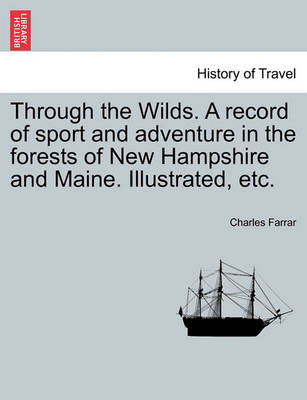 Book cover for Through the Wilds. a Record of Sport and Adventure in the Forests of New Hampshire and Maine. Illustrated, Etc.