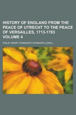 Cover of History of England from the Peace of Utrecht to the Peace of Versailles, 1713-1783 Volume 4