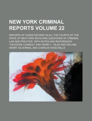 Book cover for New York Criminal Reports; Reports of Cases Decided in All the Courts of the State of New York Involving Questions of Criminal Law and Practice, with Notes and References Volume 22