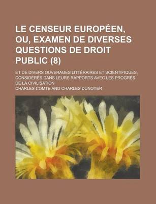 Book cover for Le Censeur Europeen, Ou, Examen de Diverses Questions de Droit Public; Et de Divers Ouverages Litteraires Et Scientifiques, Consideres Dans Leurs Rapports Avec Les Progres de La Civilisation (8)