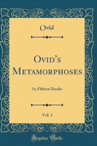 Cover of Ovid's Metamorphoses, Vol. 1: In Fifteen Books (Classic Reprint)