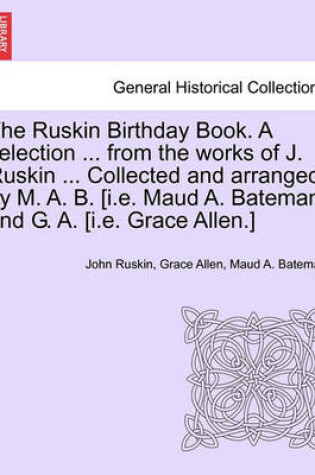 Cover of The Ruskin Birthday Book. a Selection ... from the Works of J. Ruskin ... Collected and Arranged by M. A. B. [I.E. Maud A. Bateman] and G. A. [I.E. Grace Allen.]