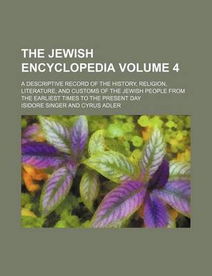 Book cover for The Jewish Encyclopedia Volume 4; A Descriptive Record of the History, Religion, Literature, and Customs of the Jewish People from the Earliest Times to the Present Day