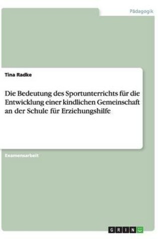 Cover of Die Bedeutung des Sportunterrichts fur die Entwicklung einer kindlichen Gemeinschaft an der Schule fur Erziehungshilfe