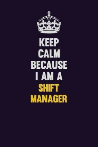 Cover of Keep Calm Because I Am A Shift Manager