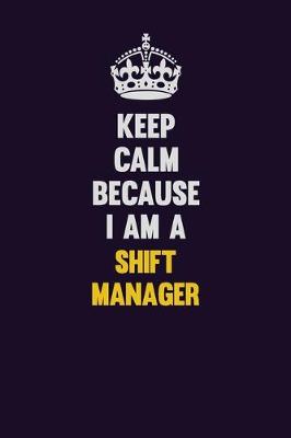 Book cover for Keep Calm Because I Am A Shift Manager