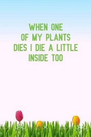 Cover of When One of My Plants Dies I Die a Little Inside Too