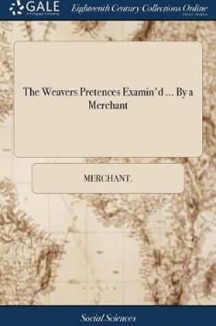 Cover of The Weavers Pretences Examin'd ... by a Merchant