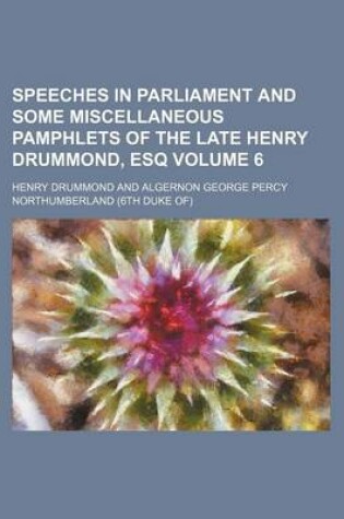 Cover of Speeches in Parliament and Some Miscellaneous Pamphlets of the Late Henry Drummond, Esq Volume 6