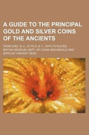 Cover of A Guide to the Principal Gold and Silver Coins of the Ancients; From Circ. B. C. 70 to A. D. 1., with 70 Plates