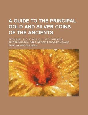 Book cover for A Guide to the Principal Gold and Silver Coins of the Ancients; From Circ. B. C. 70 to A. D. 1., with 70 Plates