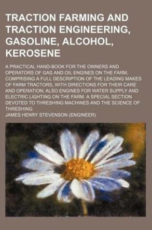 Cover of Traction Farming and Traction Engineering, Gasoline, Alcohol, Kerosene; A Practical Hand-Book for the Owners and Operators of Gas and Oil Engines on the Farm, Comprising a Full Description of the Leading Makes of Farm Tractors