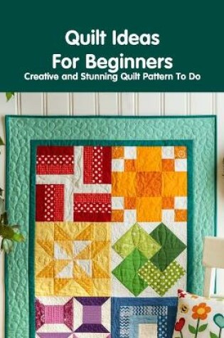 Cover of Quilt Ideas For Beginners