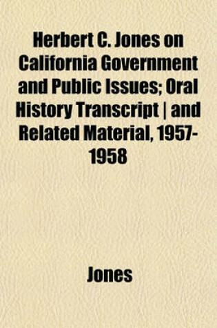 Cover of Herbert C. Jones on California Government and Public Issues; Oral History Transcript - And Related Material, 1957-1958