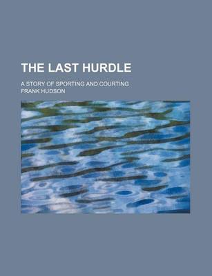 Book cover for The Last Hurdle; A Story of Sporting and Courting