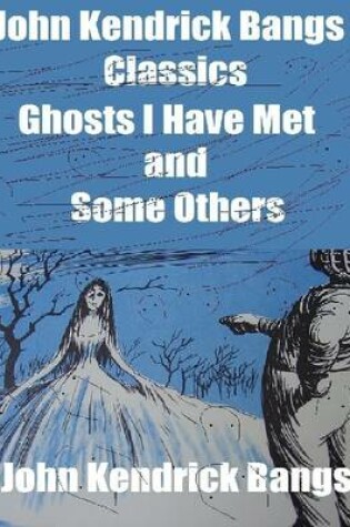 Cover of John Kendrick Bangs Classics: Ghosts I Have Met and Some Others