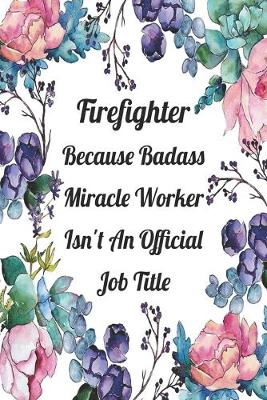 Book cover for Firefighter Because Badass Miracle Worker Isn't An Official Job Title