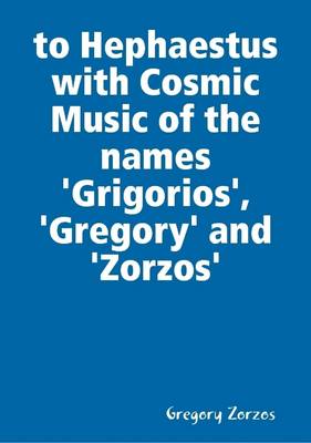 Book cover for to Hephaestus with Cosmic Music of the Names 'Grigorios', 'Gregory' and 'Zorzos'