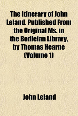 Book cover for The Itinerary of John Leland. Published from the Original Ms. in the Bodleian Library, by Thomas Hearne (Volume 1)