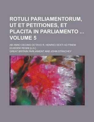 Book cover for Rotuli Parliamentorum, UT Et Petitiones, Et Placita in Parliamento; AB Anno Decimo Octavo R. Henrici Sexti Ad Finem Eiusdem Regni [U.A.] Volume 5