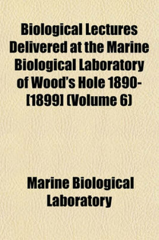 Cover of Biological Lectures Delivered at the Marine Biological Laboratory of Wood's Hole 1890-[1899] (Volume 6)