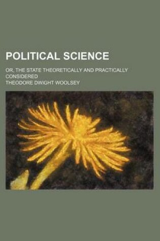 Cover of Political Science (Volume 1); Or, the State Theoretically and Practically Considered