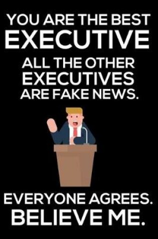 Cover of You Are The Best Executive All The Other Executives Are Fake News. Everyone Agrees. Believe Me.