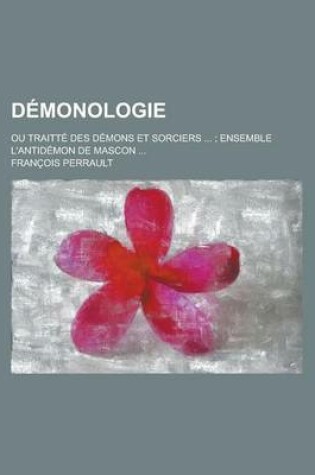 Cover of Demonologie; Ou Traitte Des Demons Et Sorciers ...; Ensemble L'Antidemon de Mascon ...