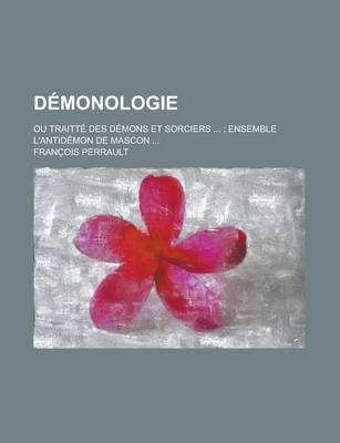 Book cover for Demonologie; Ou Traitte Des Demons Et Sorciers ...; Ensemble L'Antidemon de Mascon ...