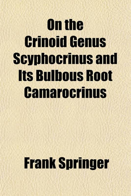 Book cover for On the Crinoid Genus Scyphocrinus and Its Bulbous Root Camarocrinus (Volume 2440); (With 9 Plates)