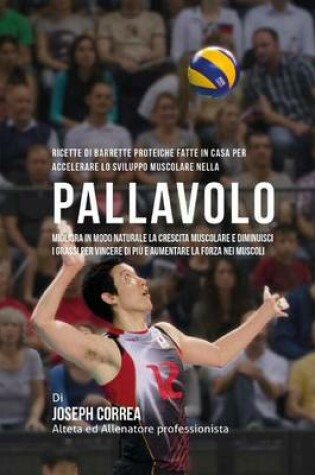 Cover of Ricette Di Barrette Proteiche Fatte In Casa Per Accelerare Lo Sviluppo Muscolare Nella Pallavolo