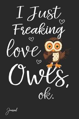 Book cover for I Just Freaking Love Owls Ok Journal