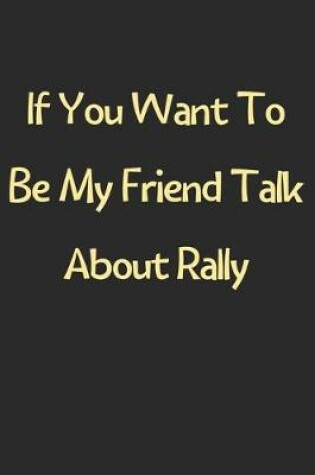 Cover of If You Want To Be My Friend Talk About Rally