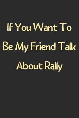 Book cover for If You Want To Be My Friend Talk About Rally