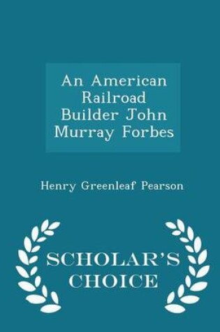 Cover of An American Railroad Builder John Murray Forbes - Scholar's Choice Edition