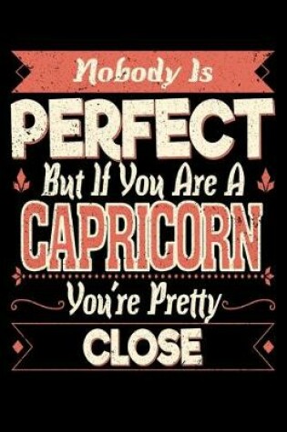 Cover of Nobody Is Perfect But If You Are A Capricorn You're Pretty Close
