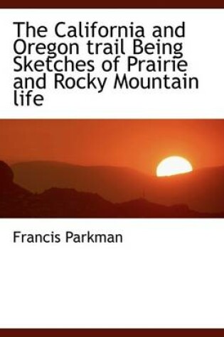 Cover of The California and Oregon Trail Being Sketches of Prairie and Rocky Mountain Life