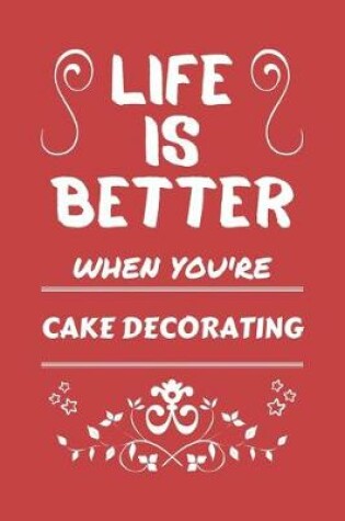 Cover of Life Is Better When You're Cake Decorating