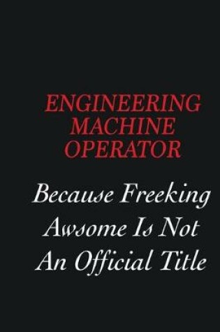 Cover of Engineering Machine Operator Because Freeking Awsome is not an official title