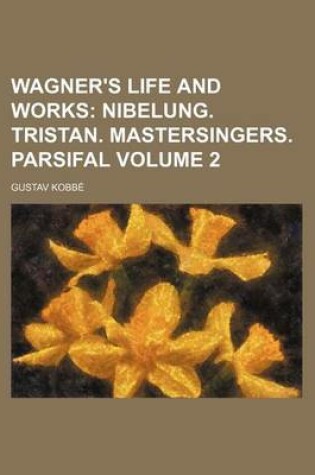 Cover of Wagner's Life and Works Volume 2; Nibelung. Tristan. Mastersingers. Parsifal