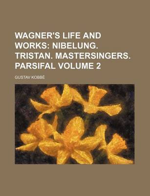 Book cover for Wagner's Life and Works Volume 2; Nibelung. Tristan. Mastersingers. Parsifal