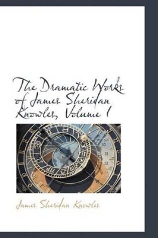 Cover of The Dramatic Works of James Sheridan Knowles, Volume I