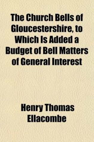 Cover of The Church Bells of Gloucestershire, to Which Is Added a Budget of Bell Matters of General Interest