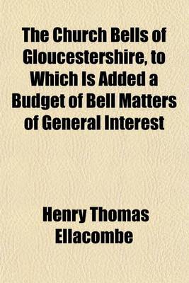 Book cover for The Church Bells of Gloucestershire, to Which Is Added a Budget of Bell Matters of General Interest