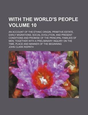 Book cover for With the World's People Volume 10; An Account of the Ethnic Origin, Primitive Estate, Early Migrations, Social Evolution, and Present Conditions and Promise of the Principal Families of Men; Together with a Preliminary Inquiry on the Time, Place and Manner