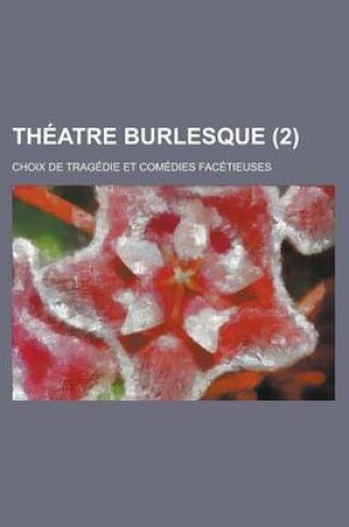 Cover of Theatre Burlesque; Choix de Tragedie Et Comedies Facetieuses (2 )