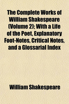 Book cover for The Complete Works of William Shakespeare (Volume 2); With a Life of the Poet, Explanatory Foot-Notes, Critical Notes, and a Glossarial Index