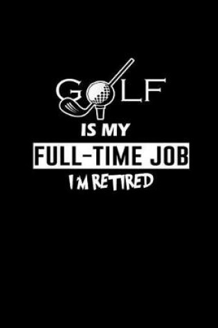 Cover of Golf is my Full-time job I'm Retired