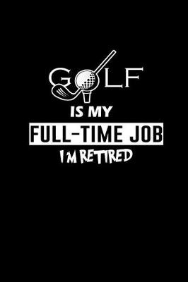 Book cover for Golf is my Full-time job I'm Retired